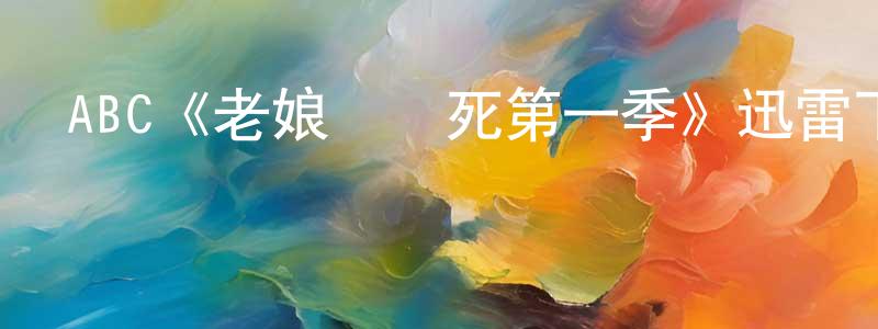 陳西林的動漫綜藝大全,ABC《老娘還沒死第一季》迅雷下載/在線觀看/百度云-都市/情感-美劇天堂